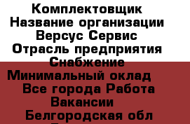 Комплектовщик › Название организации ­ Версус Сервис › Отрасль предприятия ­ Снабжение › Минимальный оклад ­ 1 - Все города Работа » Вакансии   . Белгородская обл.,Белгород г.